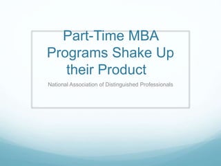 Part-Time MBA
Programs Shake Up
their Product
National Association of Distinguished Professionals
 