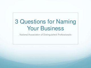 3 Questions for Naming
Your Business
National Association of Distinguished Professionals
 