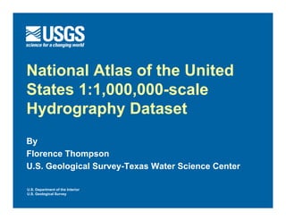 National Atlas of the United
States 1:1,000,000-scale
Hydrography Dataset
By
Florence Thompson
U.S. Geological Survey-Texas Water Science Center

U.S. Department of the Interior
U.S. Geological Survey
 