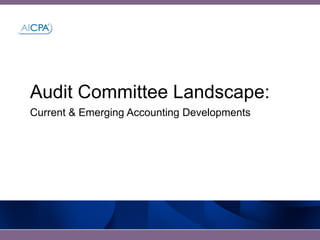 Audit Committee Landscape:
Current & Emerging Accounting Developments
 