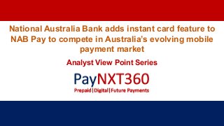 National Australia Bank adds instant card feature to
NAB Pay to compete in Australia’s evolving mobile
payment market
Analyst View Point Series
 