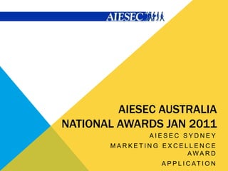 AIESEC AUSTRALIA
NATIONAL AWARDS JAN 2011
              AIESEC SYDNEY
       MARKETING EXCELLENCE
                      AWARD
                A P P L I C AT I O N
 