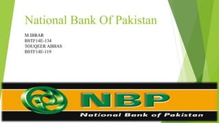 National Bank Of Pakistan
M.IBRAR
BSTF14E-134
TOUQEER ABBAS
BSTF14E-119
 