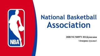 National Basketball
Association
20B1NUM0971 Ю.Буянзаяа
Америк судлал
 