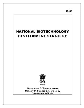 Draft




NATIONAL BIOTECHNOLOGY
 DEVELOPMENT STRATEGY




    Department Of Biotechnology
   Ministry Of Science & Technology
         Government Of India
 