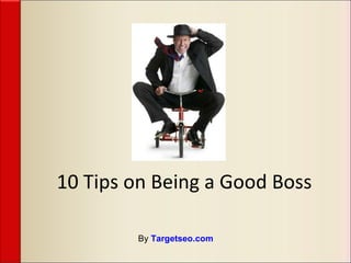 10 Tips on Being a Good Boss By  Targetseo.com 