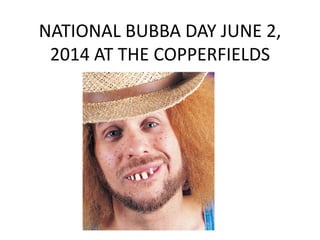 NATIONAL BUBBA DAY JUNE 2,
2014 AT THE COPPERFIELDS
 