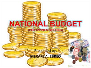 NATIONAL BUDGET 
(PHILIPPINES SETTING) 
Presented by: 
MERAFE A. EBREO 
 