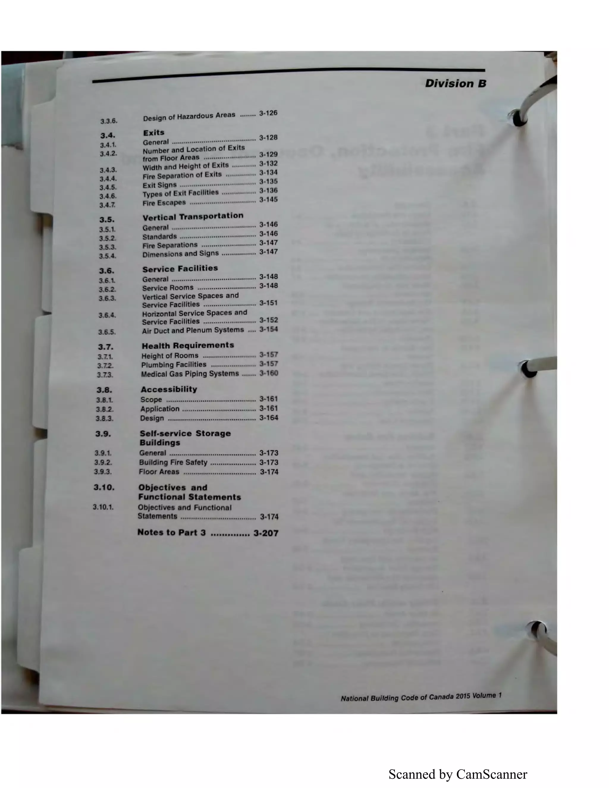 Scanned by CamScanner
U,I.
3.41.
3,4.1.
U.2.
3.4.S.
3.4.4.
3.4.5.
3.4.1.
3,4.7.
3.S.
S.S.1.
U.S.
7
3.U
3.7.2.
UJ.
u.z.
I.LI.
u.z.
u.a.
0
Dealgn of Hazardou• Area• ........ 3-126
Exit•
Qenel'III .......................................... 3-128
Number and Location of Exit•
from Floor Area• .......................... 3-129
Width and Height of Exit• ............ 3-132
Fire s.peratton of E It• ............... 3-134
Exit Sign• ...................................... 3-135
TypN of E It Facllltl • ................. 3-138
Fire E pea ................................. 3-145
I n port•tlon
I .......................................... 3-148
ndard ...................................... 3-148
r11tton• ........................... 3-147
DkMn IOnaand Sign• ................. 3-147
c• F•cllltl••
Qanaral .......................................... 3-148
Sarvlca Room• ............................. 3-148
v.rtlcal Service Space• and
Service Facllltlea .......................... 3-151
Horlmntal Service Space• and
Service Facllltlea .......................... 3-152
Air Duct and Plenum Syatama .... 3-154
He91th Requirement•
Haight of Room• ......................._. 3-157
Plumbing Facllltlea ...................... 157
Medical Ga• Piping Syatema ·-·.. 1•
Acce..lblllty
Scopa ............................................ 3-111
AppUcatlon .................................... 3-161
DNlgn ••"....................................... 3-164
-,vice Ston1ge
.......a.-.1 ._......._ ............................ 3-173
11111 Fll9 Safety ...................... 3-173
Floor AIN8 ................................... 3-174
Division 8
 