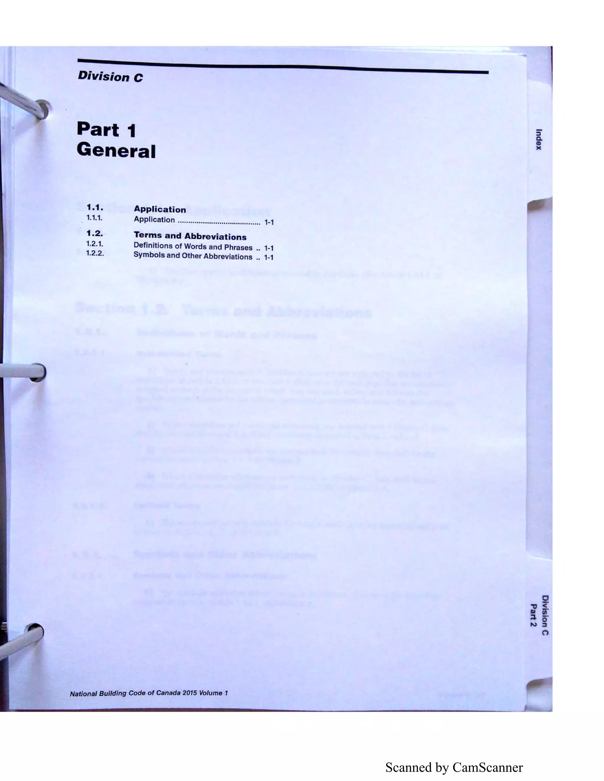 Scanned by CamScanner
Division C
Part 1
General
1.1. Application
1.1.1. Application ........................................ 1-1
1.2. Terms and Abbreviations
1.2.1. Definitions of Words and Phrases .. 1-1
1.2.2. Symbols and Other Abbreviations .. 1-1
National Building Code of Canada 2015 Volume 1
5"
Q.
CD
)(
0
"ti <Ill iii'
;:i. 5·
N :,
(")
 