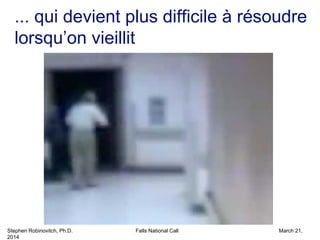 Stephen Robinovitch, Ph.D. Falls National Call March 21,
2014
... qui devient plus difficile à résoudre
lorsqu’on vieillit
 