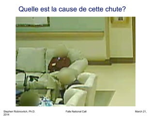 Stephen Robinovitch, Ph.D. Falls National Call March 21,
2014
Quelle est la cause de cette chute?
 