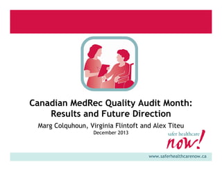 Canadian MedRec Quality Audit Month:
Results and Future Direction
Marg Colquhoun, Virginia Flintoft and Alex Titeu
December 2013

www.saferhealthcarenow.ca

 