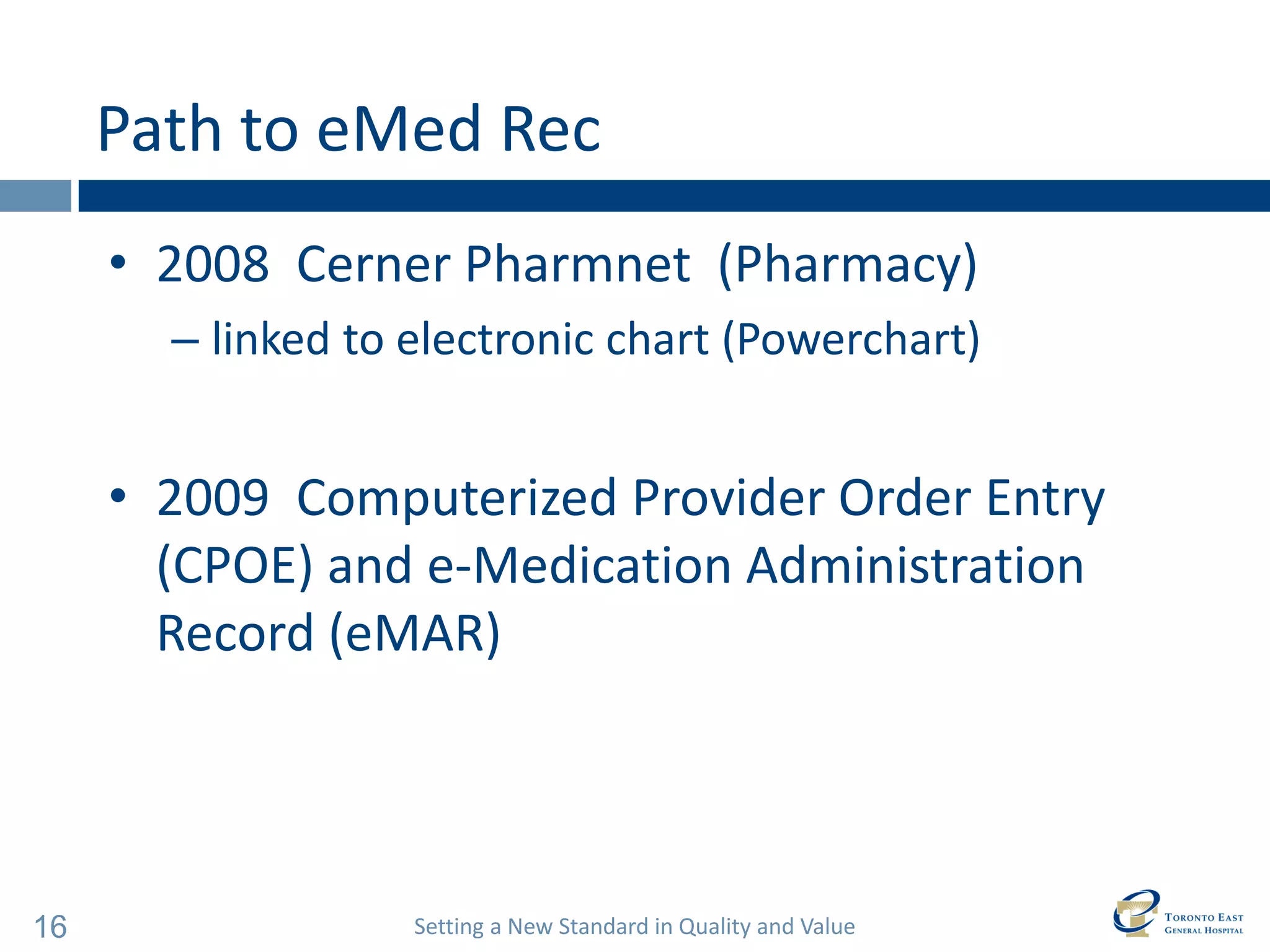 Setting a New Standard in Quality and Value 
16 
Path to eMed Rec 
•2008 Cerner Pharmnet (Pharmacy) 
–linked to electronic chart (Powerchart) 
•2009 Computerized Provider Order Entry (CPOE) and e-Medication Administration Record (eMAR)  