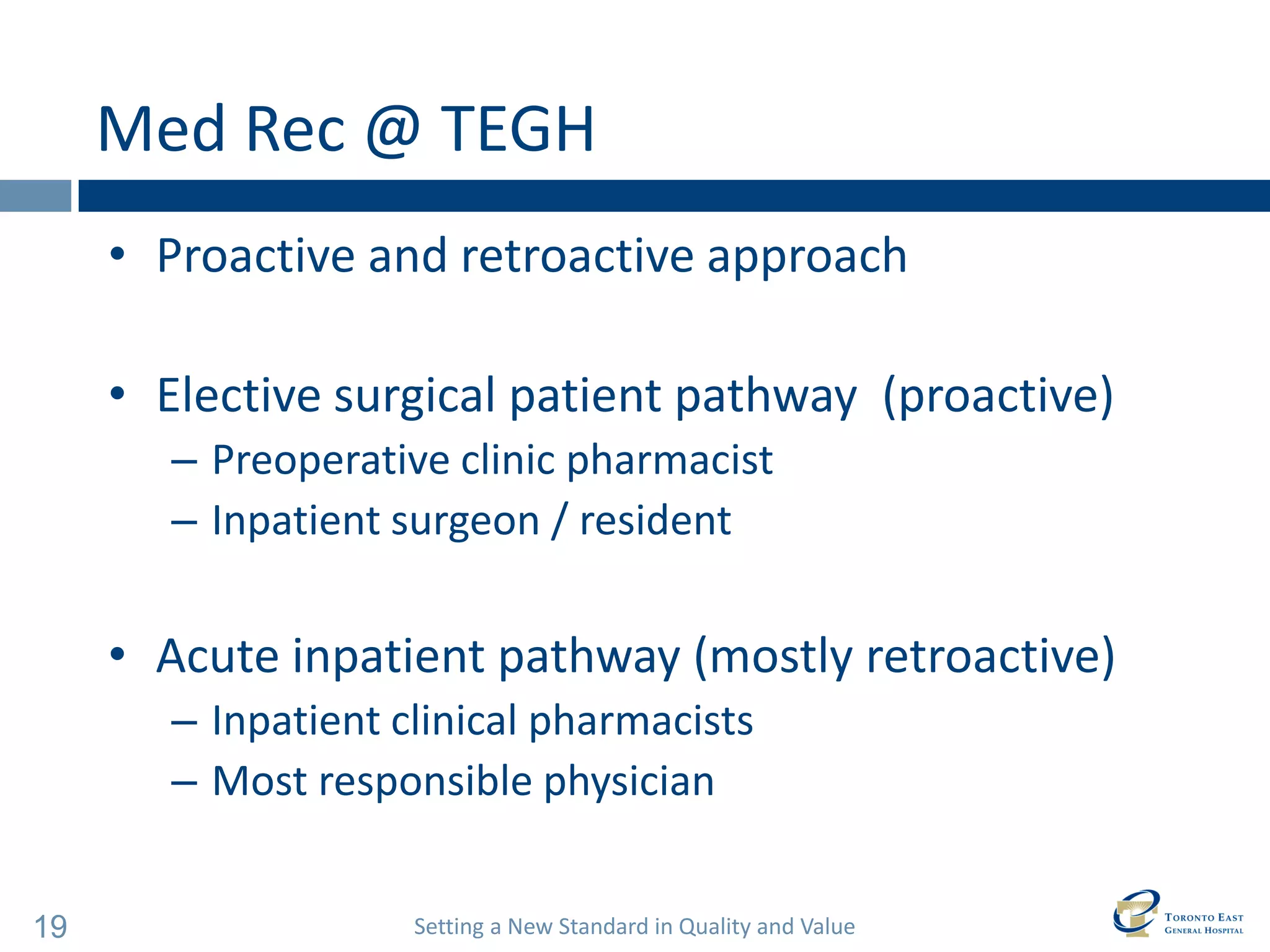 Setting a New Standard in Quality and Value 
19 
Med Rec @ TEGH 
•Proactive and retroactive approach 
•Elective surgical patient pathway (proactive) 
–Preoperative clinic pharmacist 
–Inpatient surgeon / resident 
•Acute inpatient pathway (mostly retroactive) 
–Inpatient clinical pharmacists 
–Most responsible physician  
