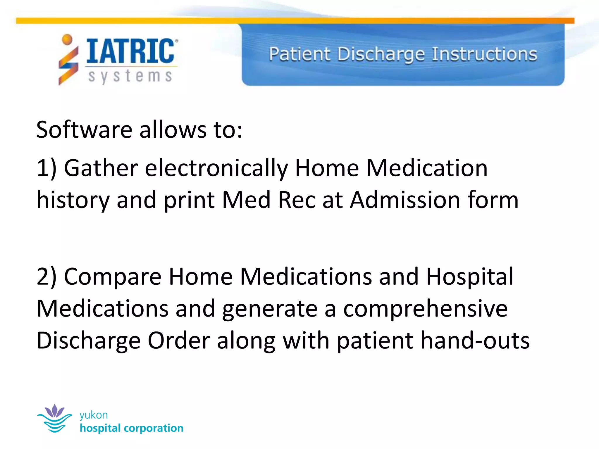 Software allows to: 
1) Gather electronically Home Medication history and print Med Rec at Admission form 
2) Compare Home Medications and Hospital Medications and generate a comprehensive Discharge Order along with patient hand-outs  