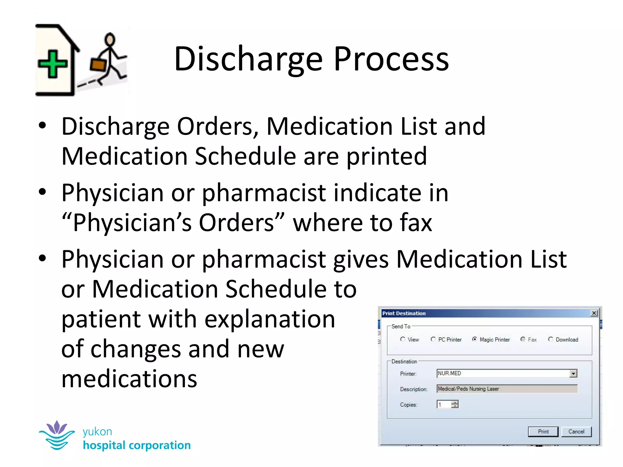 Discharge Process 
•Discharge Orders, Medication List and Medication Schedule are printed 
•Physician or pharmacist indicate in “Physician’s Orders” where to fax 
•Physician or pharmacist gives Medication List or Medication Schedule to patient with explanation of changes and new medications  