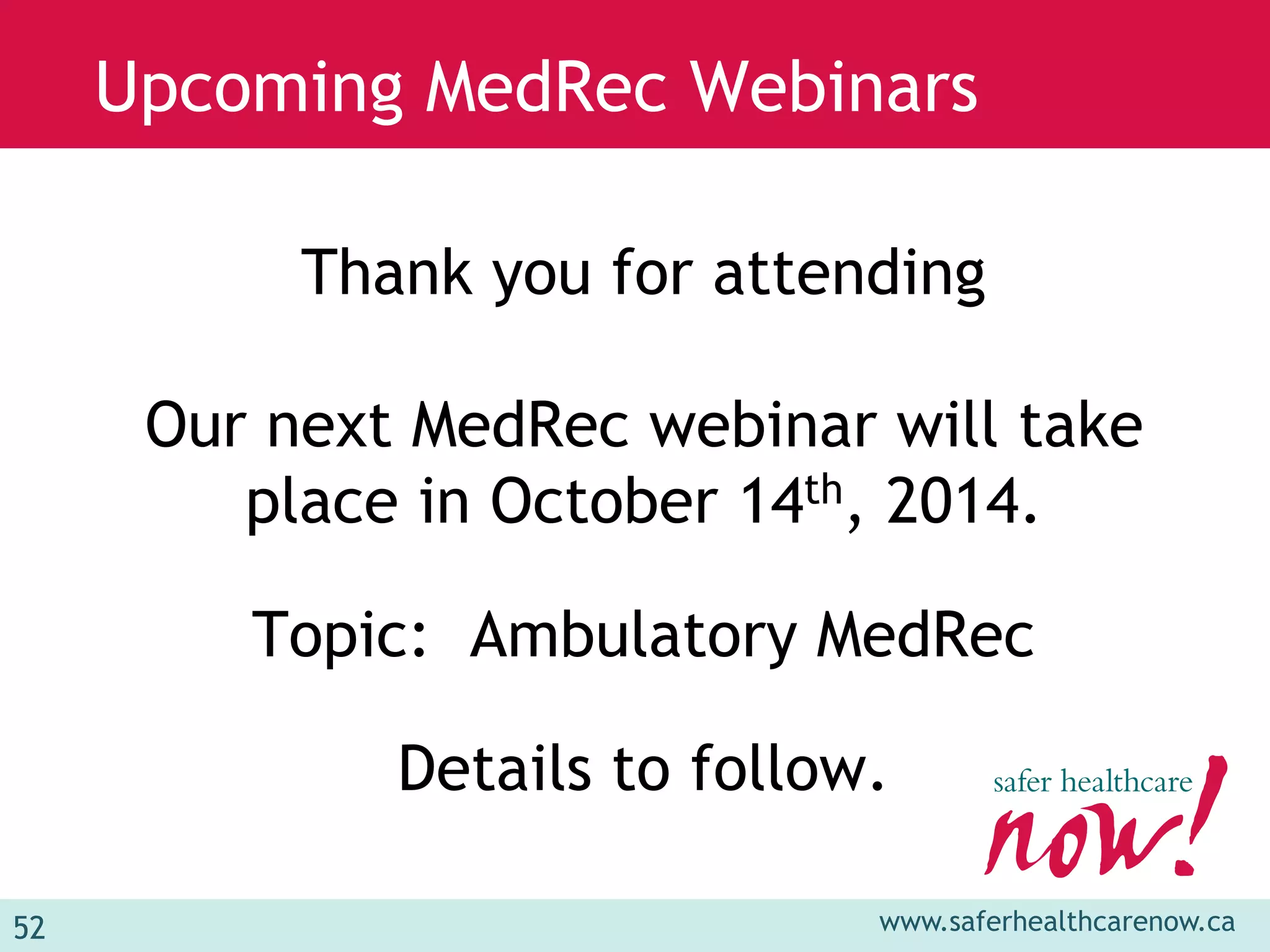 www.saferhealthcarenow.ca 
Upcoming MedRec Webinars 
52 
Thank you for attending 
Our next MedRec webinar will take 
place in October 14th, 2014. 
Topic: Ambulatory MedRec 
Details to follow. 
 