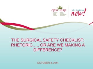 THE SURGICAL SAFETY CHECKLIST; RHETORIC….. OR ARE WE MAKING A DIFFERENCE? OCTOBER 8, 2014  