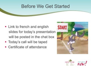 Link to french and english 
slides for today’s presentation 
will be posted in the chat box 
Today’s call will be taped 
Certificate of attendance 
Before We Get Started  