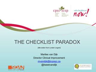 THE CHECKLIST PARADOX 
[title stolen from Lorelei Lingard] 
Marlies van Dijk 
Director Clinical Improvement 
mvandijk@bcpsqc.ca 
@tweetvandijk  