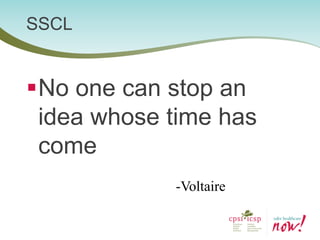 SSCL 
No one can stop an idea whose time has come 
-Voltaire  