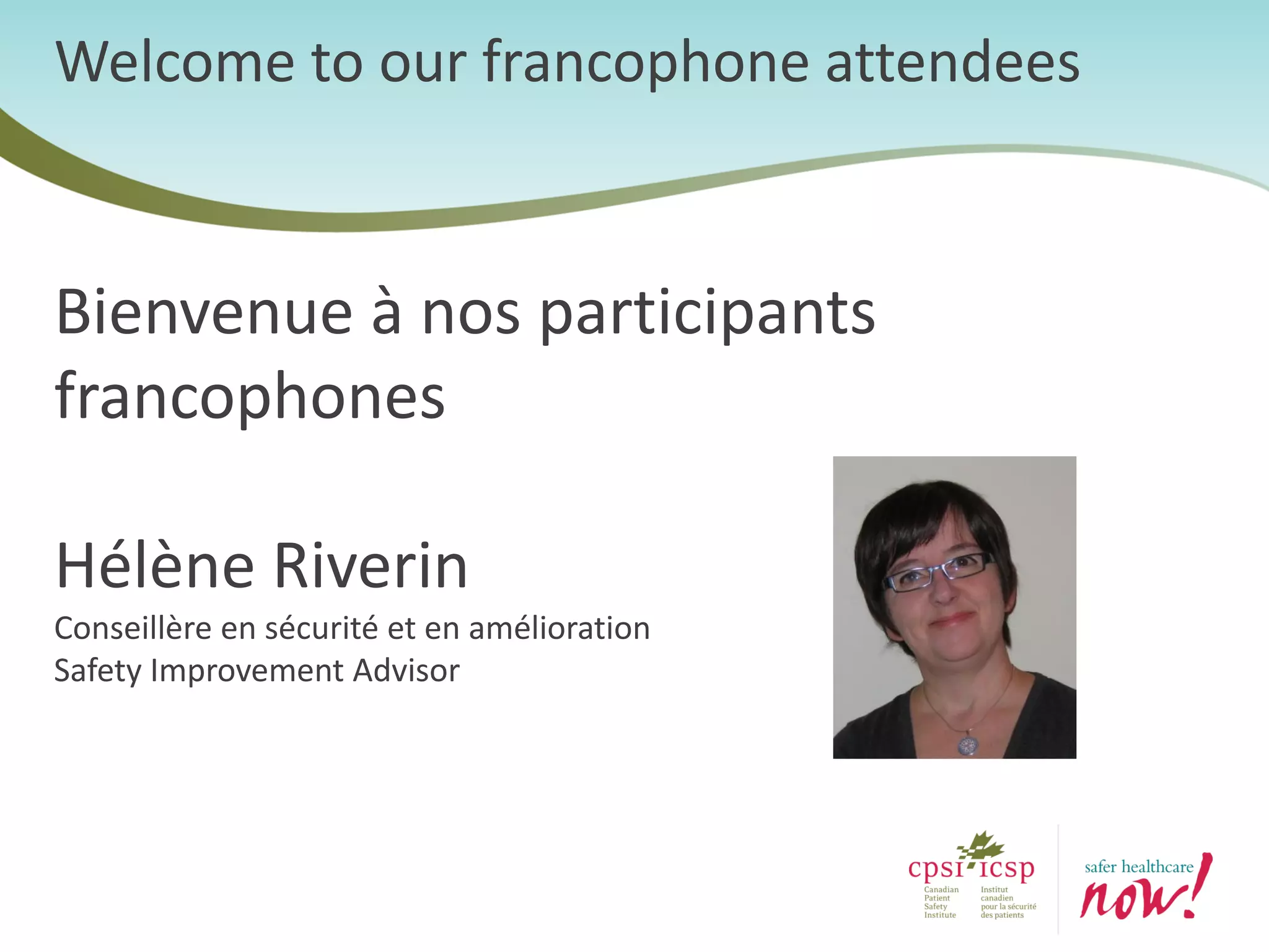 Welcome to our francophone attendees
Bienvenue à nos participants
francophones
Hélène Riverin
Conseillère en sécurité et en amélioration
Safety Improvement Advisor
 