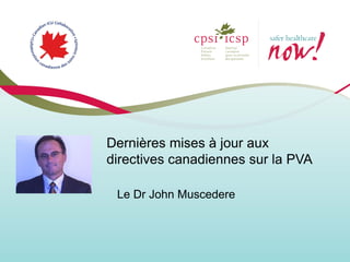 Le Dr John Muscedere 
Dernières mises à jour aux directives canadiennes sur la PVA  