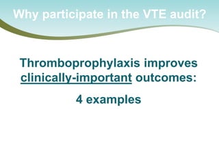 Thromboprophylaxis improves clinically-important outcomes: 
4 examples 
Why participate in the VTE audit?  