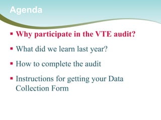  
Why participate in the VTE audit? 
 
What did we learn last year? 
 
How to complete the audit 
 
Instructions for getting your Data Collection Form 
Agenda  
