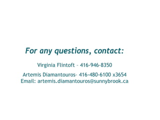 Thank you! 
For any questions, contact: Virginia Flintoft – 416-946-8350 Artemis Diamantouros– 416-480-6100 x3654 Email: artemis.diamantouros@sunnybrook.ca 