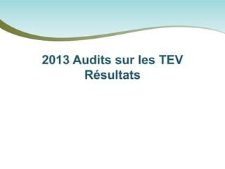 2013 Audits sur les TEV Résultats  