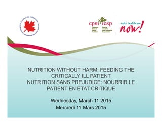 NUTRITION WITHOUT HARM: FEEDING THE
CRITICALLY ILL PATIENT
NUTRITION SANS PREJUDICE: NOURRIR LE
PATIENT EN ETAT CRITIQUE
Wednesday, March 11 2015
Mercredi 11 Mars 2015
 