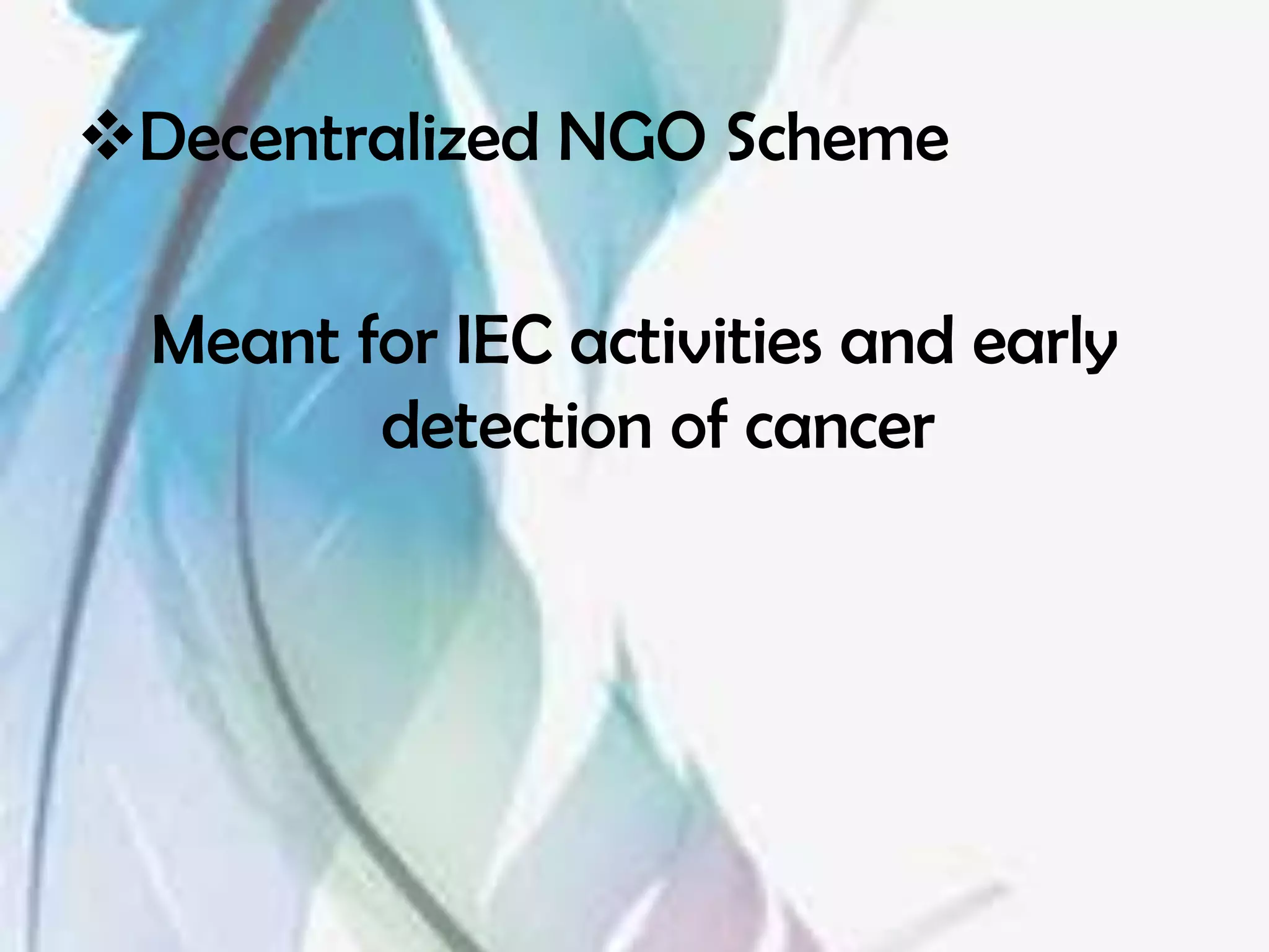 Decentralized NGO Scheme

  Meant for IEC activities and early
         detection of cancer
 