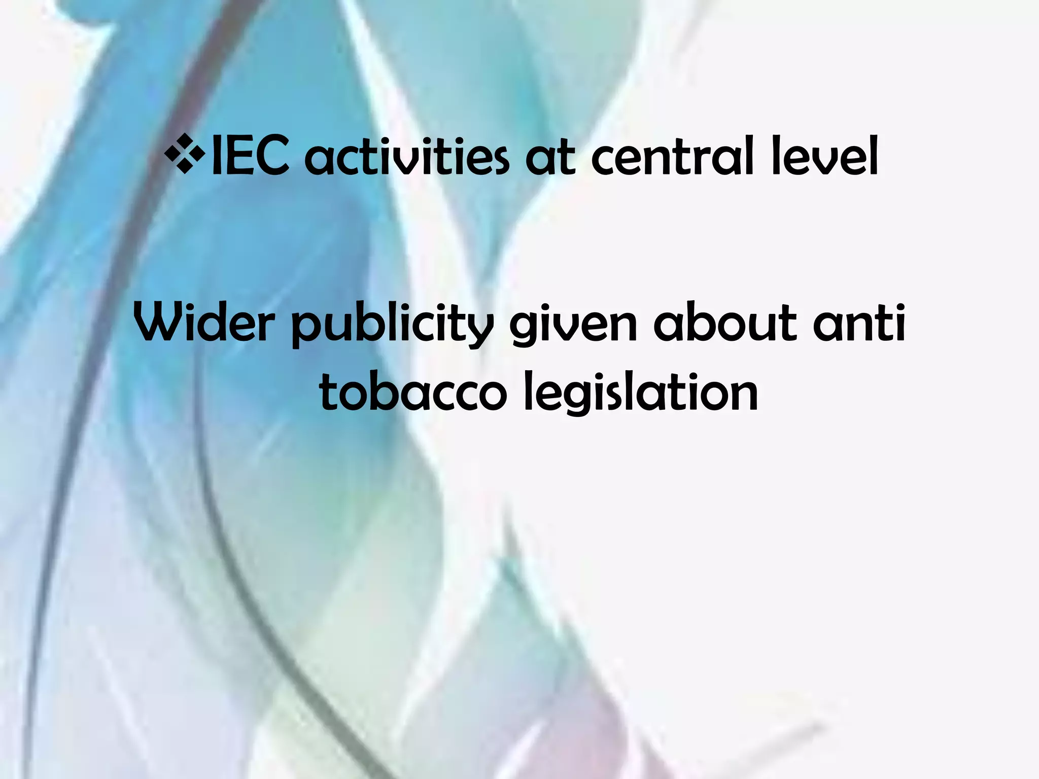 IEC activities at central level

Wider publicity given about anti
       tobacco legislation
 
