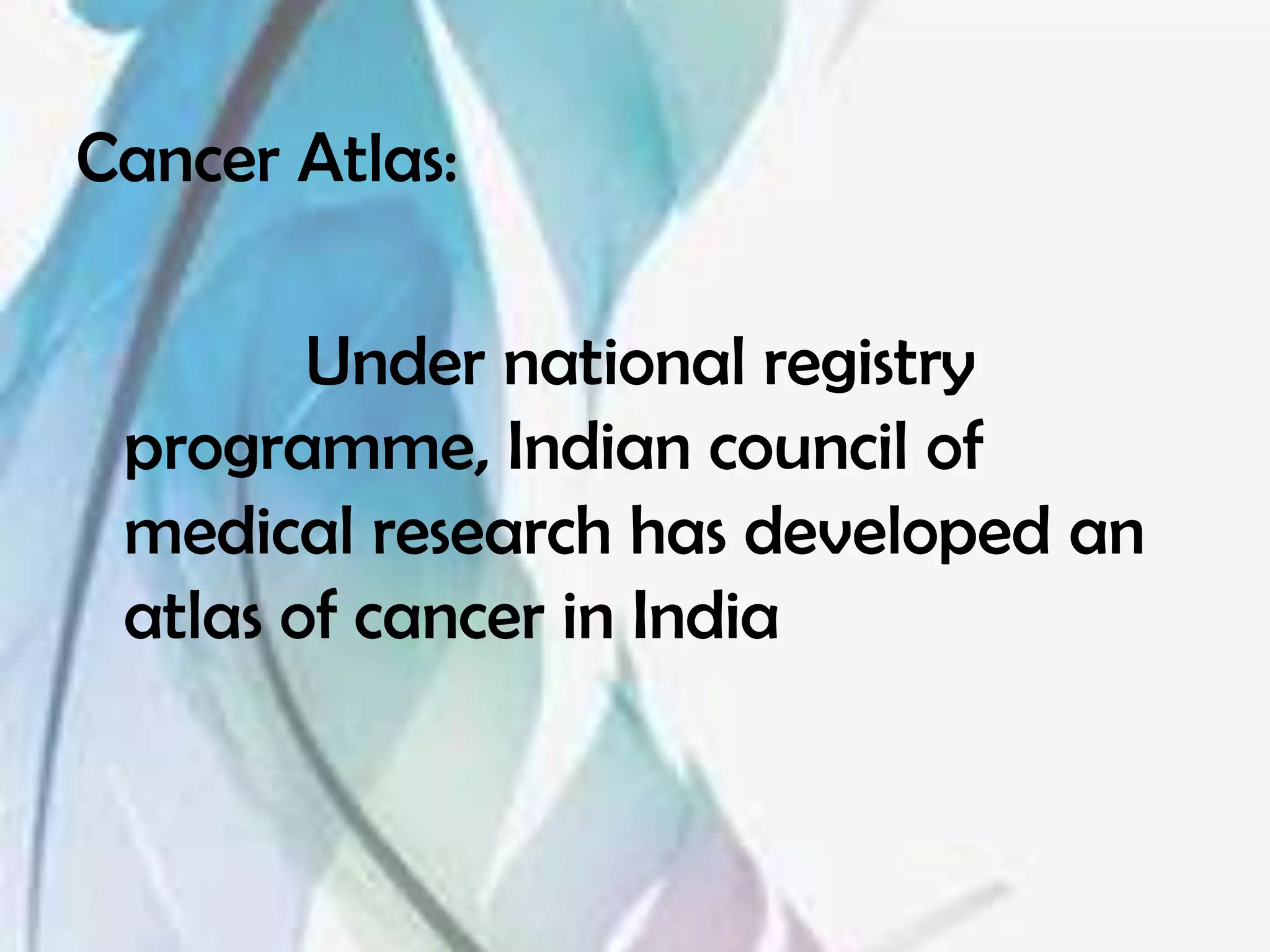 Cancer Atlas:

        Under national registry
 programme, Indian council of
 medical research has developed an
 atlas of cancer in India
 