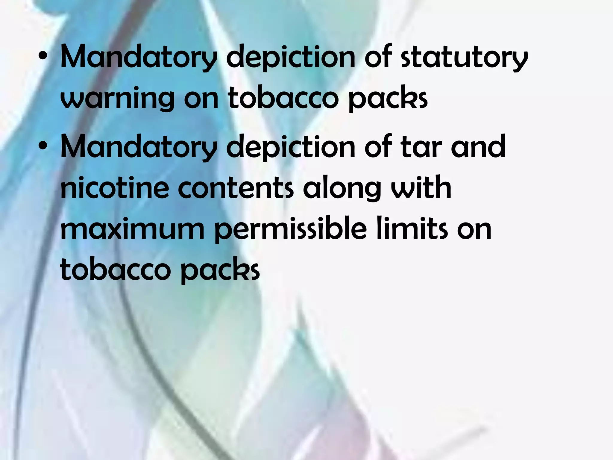 • Mandatory depiction of statutory
  warning on tobacco packs
• Mandatory depiction of tar and
  nicotine contents along with
  maximum permissible limits on
  tobacco packs
 