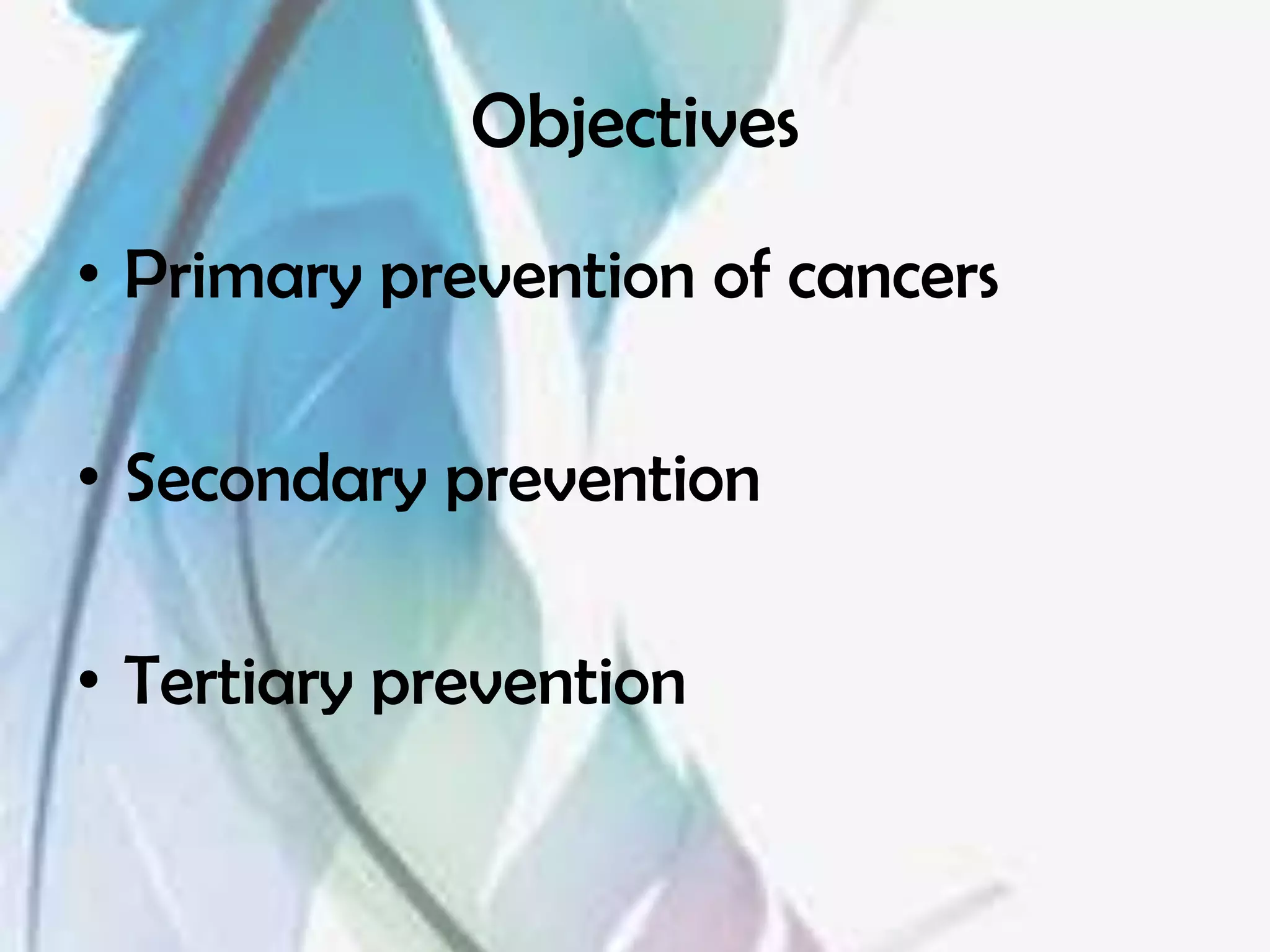 Objectives
• Primary prevention of cancers

• Secondary prevention

• Tertiary prevention
 