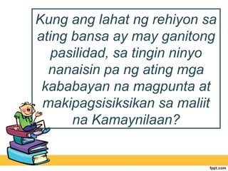 Kung ang lahat ng rehiyon sa
ating bansa ay may ganitong
  pasilidad, sa tingin ninyo
  nanaisin pa ng ating mga
 kababayan na magpunta at
 makipagsisiksikan sa maliit
      na Kamaynilaan?
 