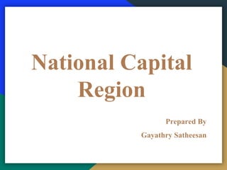 National Capital
Region
Prepared By
Gayathry Satheesan
 