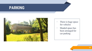 PARKING
 There is huge space
for vehicles
 Shaded space has
been arranged for
car parking
15
 
