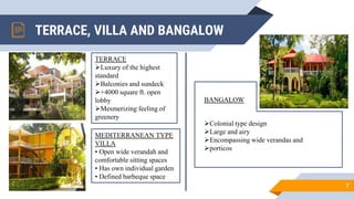 TERRACE, VILLA AND BANGALOW
7
TERRACE
Luxury of the highest
standard
Balconies and sundeck
+4000 square ft. open
lobby
Mesmerizing feeling of
greenery
MEDITERRANEAN TYPE
VILLA
• Open wide verandah and
comfortable sitting spaces
• Has own individual garden
• Defined barbeque space
BANGALOW
Colonial type design
Large and airy
Encompassing wide verandas and
porticos
 