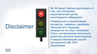 Disclaimer
За 30 минут нельзя рассказать о
том, как построить
национальный центр
мониторинга киберугроз
Упомянутые в презе...