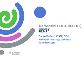 Nacionalni CERT(HR-CERT)

Darko Perhoč, CISSP, CEH
Pomoćnik ravnatelja CARNet-a
Nacionalni CERT
 