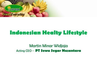 Indonesian Healty Lifestyle
Martin Minar Widjaja
Acting CEO - PT Sewu Segar Nusantara
 