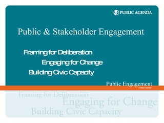 Public & Stakeholder Engagement

 Fram for Deliberation
     ing
      Engaging for Change
  Building Civic Capacity
 