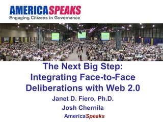 The Next Big Step: Integrating Face-to-Face Deliberations with Web 2.0 Janet D. Fiero, Ph.D. Josh Chernila America Speaks 