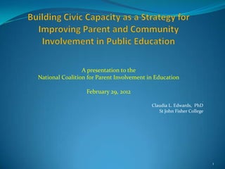 A presentation to the
National Coalition for Parent Involvement in Education

                  February 29, 2012
                                                                   ,
                                           Claudia L. Edwards, PhD
                                              St John Fisher College




                                                                       1
 