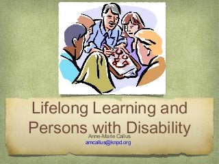 Lifelong Learning and
Persons with DisabilityAnne-Marie Callus
amcallus@knpd.org
 