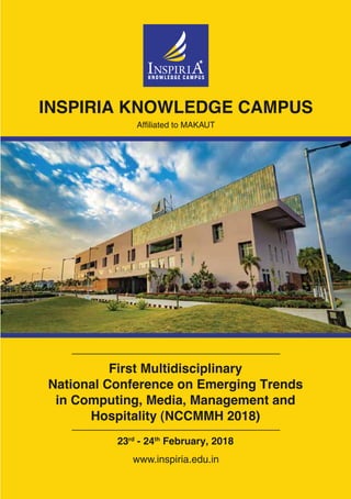 Affiliated to MAKAUT
INSPIRIA KNOWLEDGE CAMPUS
www.inspiria.edu.in
First Multidisciplinary
National Conference on Emerging Trends
in Computing, Media, Management and
Hospitality (NCCMMH 2018)
23rd
- 24th
February, 2018
 